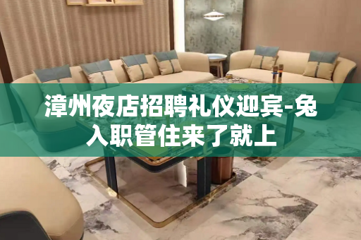 漳州夜店招聘礼仪迎宾-兔入职管住来了就上