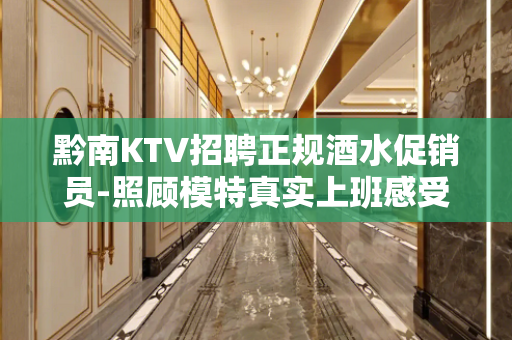 黔南KTV招聘正规酒水促销员-照顾模特真实上班感受