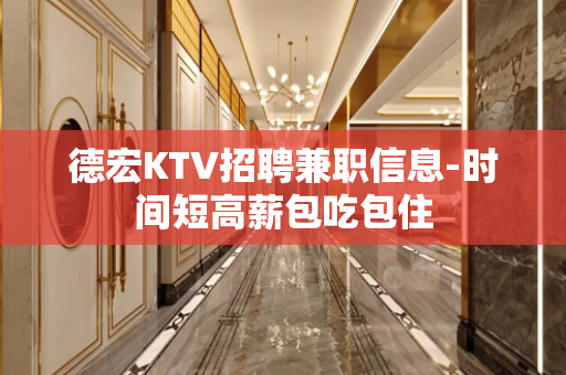 德宏KTV招聘兼职信息-时间短高薪包吃包住