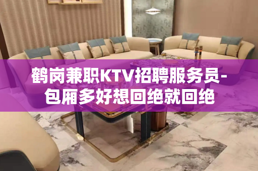 鹤岗兼职KTV招聘服务员-包厢多好想回绝就回绝