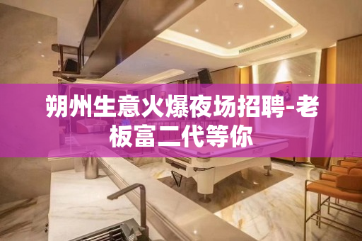 朔州生意火爆夜场招聘-老板富二代等你