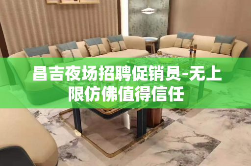 昌吉夜场招聘促销员-无上限仿佛值得信任