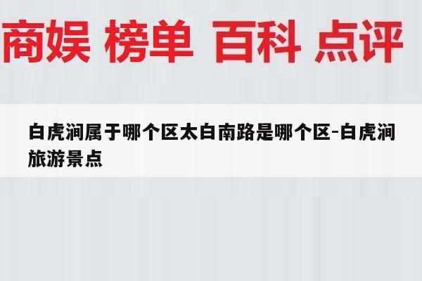 白虎涧属于哪个区太白南路是哪个区-白虎涧旅游景点