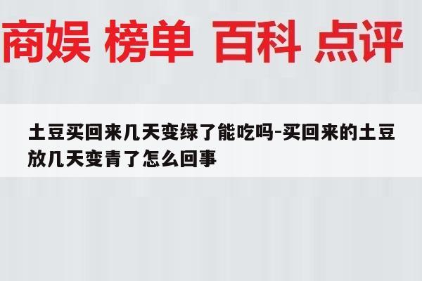 土豆买回来几天变绿了能吃吗-买回来的土豆放几天变青了怎么回事