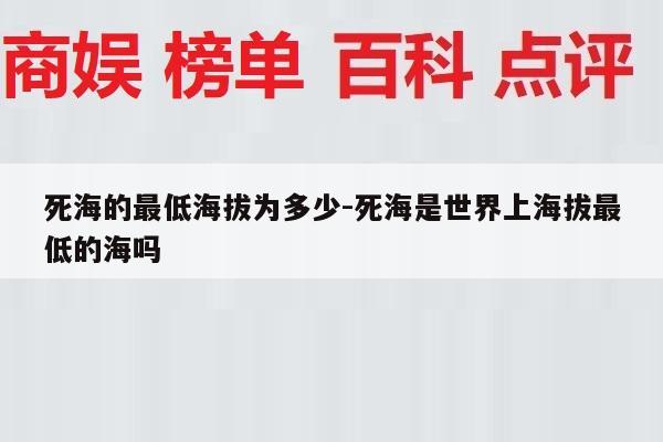 死海的最低海拔为多少-死海是世界上海拔最低的海吗