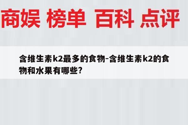 含维生素k2最多的食物-含维生素k2的食物和水果有哪些?