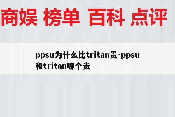 ppsu为什么比tritan贵-ppsu和tritan哪个贵