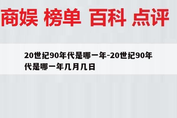 20世纪90年代是哪一年-20世纪90年代是哪一年几月几日