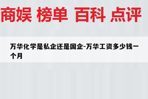 万华化学是私企还是国企-万华工资多少钱一个月