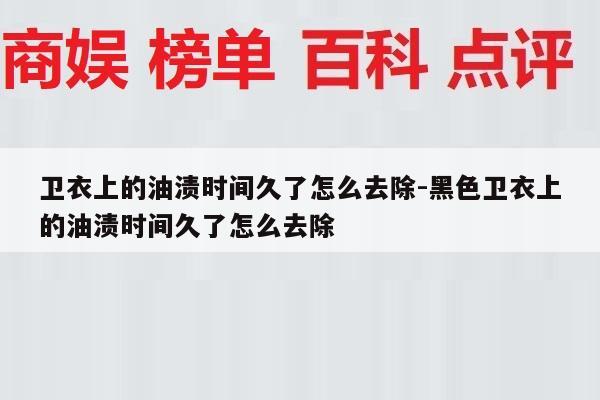 卫衣上的油渍时间久了怎么去除-黑色卫衣上的油渍时间久了怎么去除