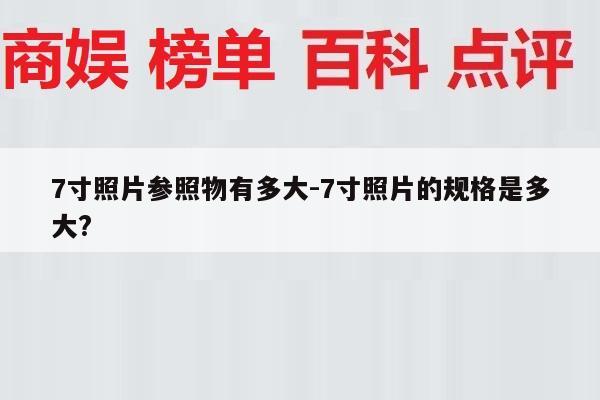 7寸照片参照物有多大-7寸照片的规格是多大?