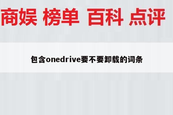 包含onedrive要不要卸载的词条