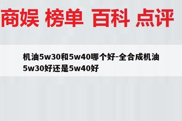 机油5w30和5w40哪个好-全合成机油5w30好还是5w40好