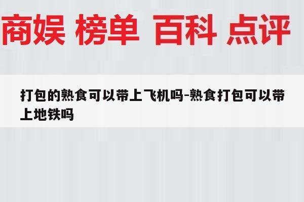 打包的熟食可以带上飞机吗-熟食打包可以带上地铁吗