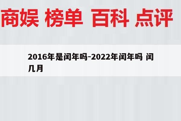 2016年是闰年吗-2022年闰年吗 闰几月