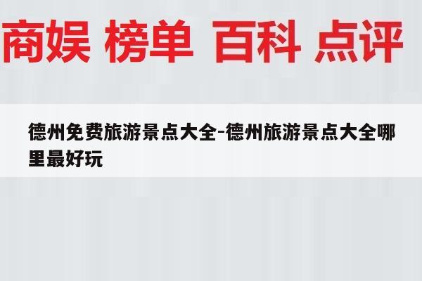 德州免费旅游景点大全-德州旅游景点大全哪里最好玩