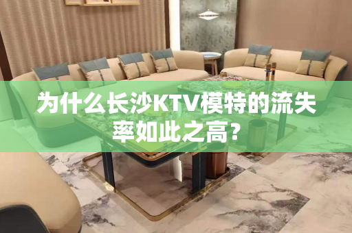 为什么长沙KTV模特的流失率如此之高？
