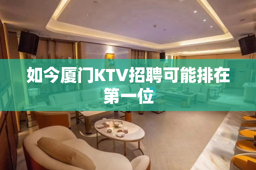 如今厦门KTV招聘可能排在第一位