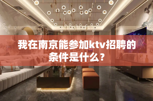 我在南京能参加ktv招聘的条件是什么？