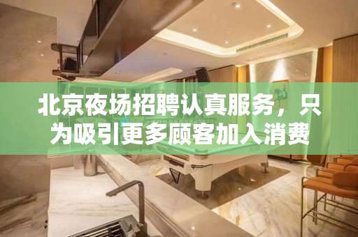北京夜场招聘认真服务，只为吸引更多顾客加入消费