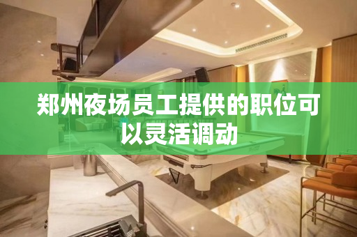 郑州夜场员工提供的职位可以灵活调动