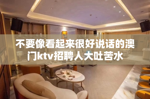 不要像看起来很好说话的澳门ktv招聘人大吐苦水