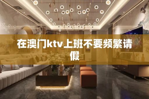 在澳门ktv上班不要频繁请假