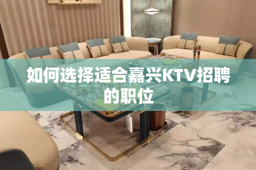 如何选择适合嘉兴KTV招聘的职位