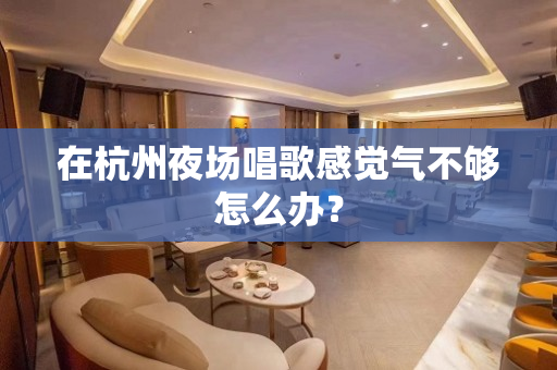 在杭州夜场唱歌感觉气不够怎么办？