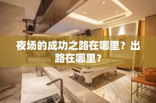夜场的成功之路在哪里？出路在哪里？