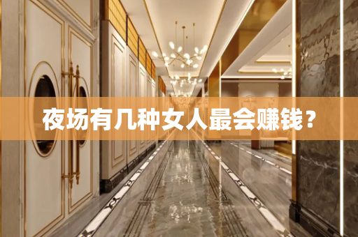 夜场有几种女人最会赚钱？