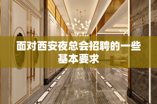 面对西安夜总会招聘的一些基本要求
