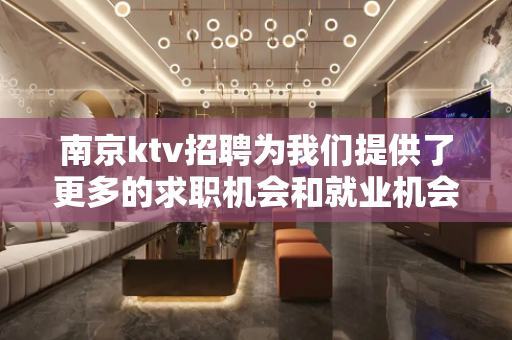 南京ktv招聘为我们提供了更多的求职机会和就业机会