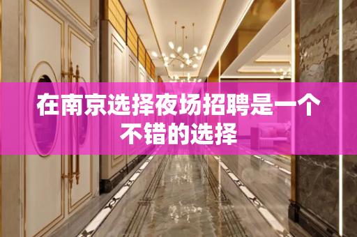 在南京选择夜场招聘是一个不错的选择