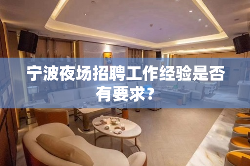 宁波夜场招聘工作经验是否有要求？