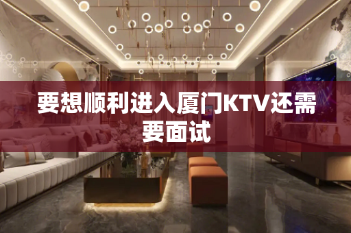 要想顺利进入厦门KTV还需要面试