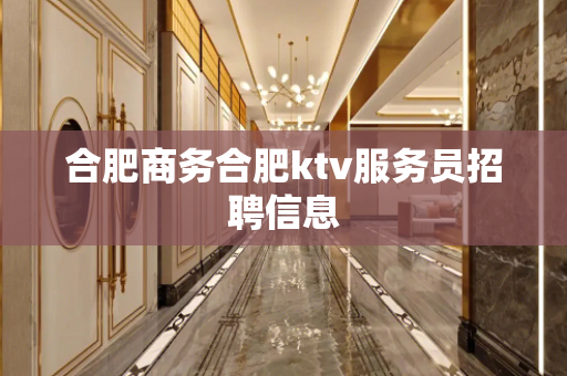 合肥商务合肥ktv服务员招聘信息