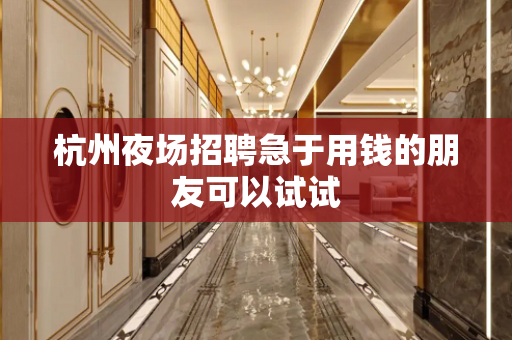 杭州夜场招聘急于用钱的朋友可以试试