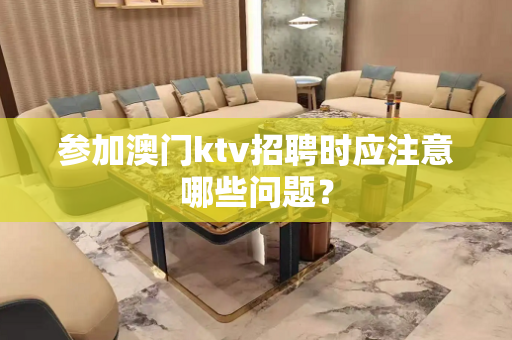 参加澳门ktv招聘时应注意哪些问题？