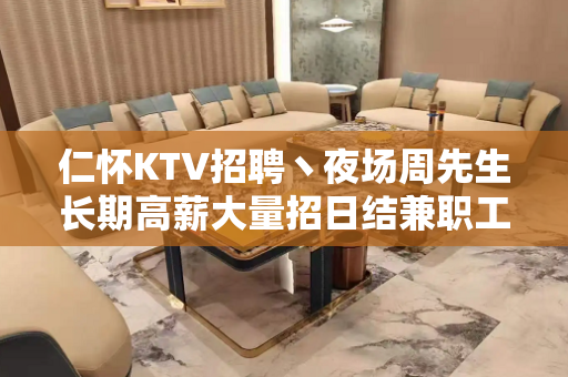仁怀KTV招聘丶夜场周先生长期高薪大量招日结兼职工