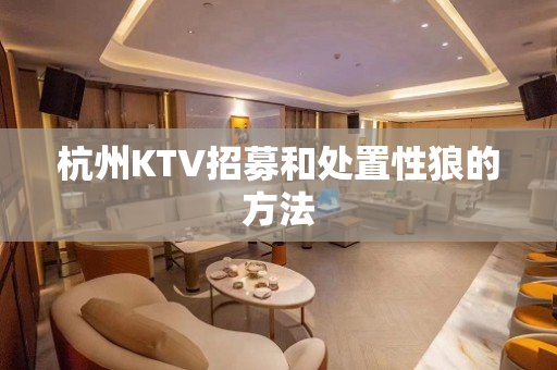 杭州KTV招募和处置性狼的方法