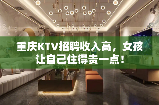 重庆KTV招聘收入高，女孩让自己住得贵一点！