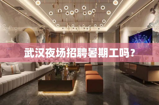 武汉夜场招聘暑期工吗？
