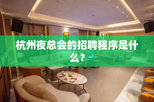 杭州夜总会的招聘程序是什么？