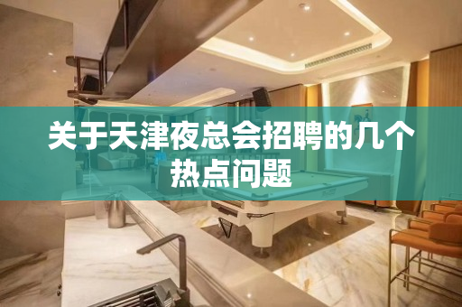 关于天津夜总会招聘的几个热点问题