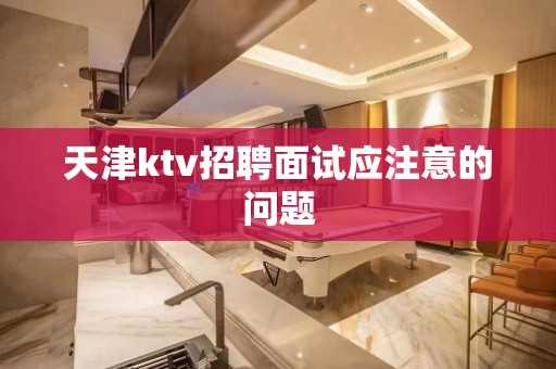 天津ktv招聘面试应注意的问题