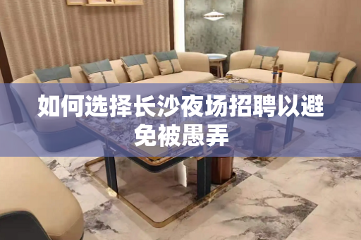 如何选择长沙夜场招聘以避免被愚弄