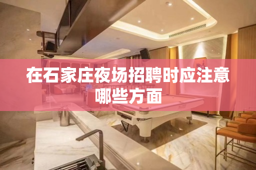 在石家庄夜场招聘时应注意哪些方面