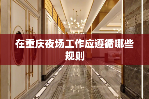 在重庆夜场工作应遵循哪些规则