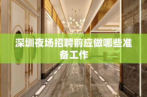 深圳夜场招聘前应做哪些准备工作